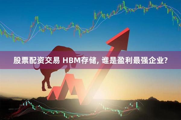 股票配资交易 HBM存储, 谁是盈利最强企业?
