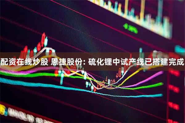 配资在线炒股 恩捷股份: 硫化锂中试产线已搭建完成
