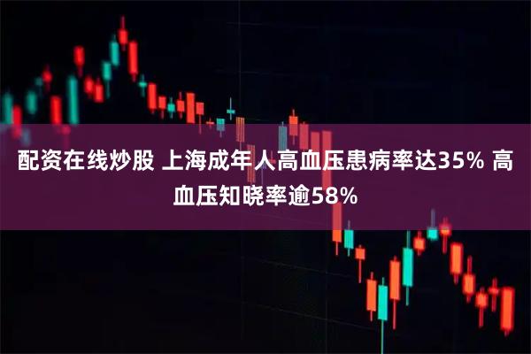 配资在线炒股 上海成年人高血压患病率达35% 高血压知晓率逾58%