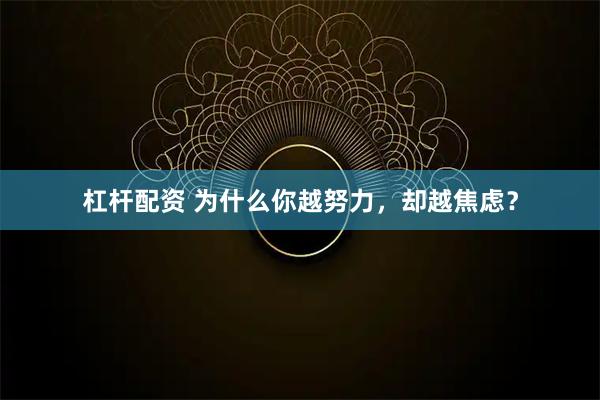杠杆配资 为什么你越努力，却越焦虑？