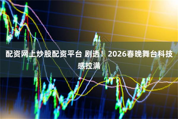 配资网上炒股配资平台 剧透！2026春晚舞台科技感拉满