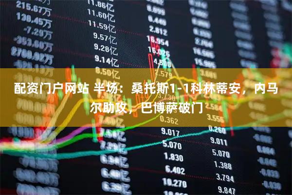 配资门户网站 半场：桑托斯1-1科林蒂安，内马尔助攻，巴博萨破门