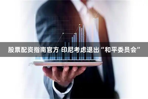 股票配资指南官方 印尼考虑退出“和平委员会”